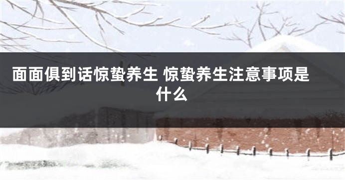 面面俱到话惊蛰养生 惊蛰养生注意事项是什么