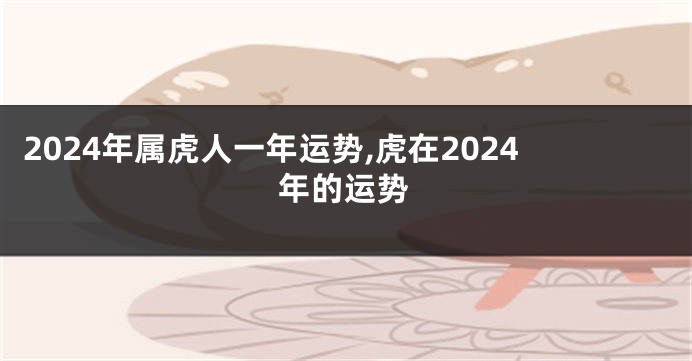 2024年属虎人一年运势,虎在2024年的运势