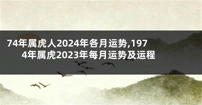 74年属虎人2024年各月运势,1974年属虎2023年每月运势及运程