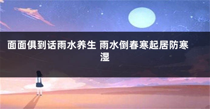 面面俱到话雨水养生 雨水倒春寒起居防寒湿