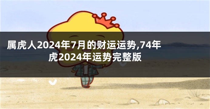 属虎人2024年7月的财运运势,74年虎2024年运势完整版