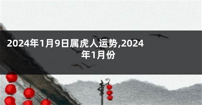 2024年1月9日属虎人运势,2024年1月份