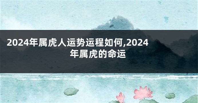 2024年属虎人运势运程如何,2024年属虎的命运