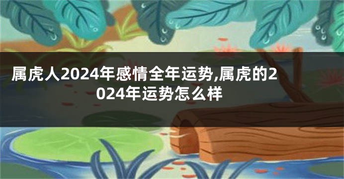 属虎人2024年感情全年运势,属虎的2024年运势怎么样