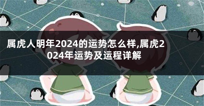 属虎人明年2024的运势怎么样,属虎2024年运势及运程详解