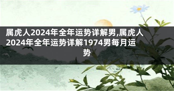 属虎人2024年全年运势详解男,属虎人2024年全年运势详解1974男每月运势