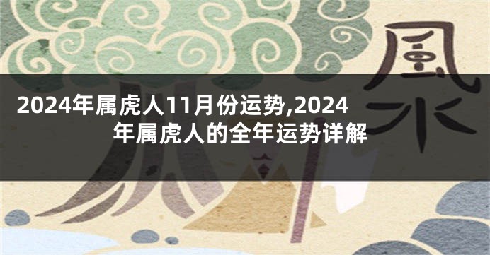 2024年属虎人11月份运势,2024年属虎人的全年运势详解