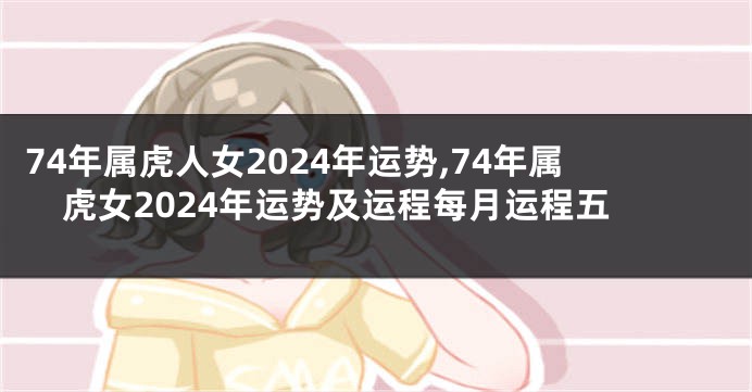 74年属虎人女2024年运势,74年属虎女2024年运势及运程每月运程五