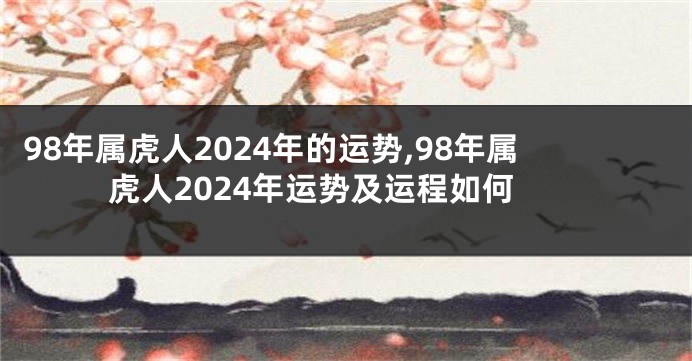 98年属虎人2024年的运势,98年属虎人2024年运势及运程如何