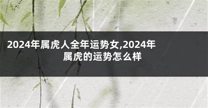 2024年属虎人全年运势女,2024年属虎的运势怎么样