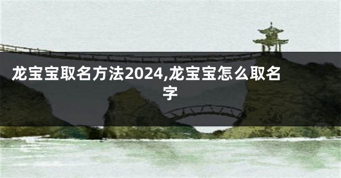 龙宝宝取名方法2024,龙宝宝怎么取名字