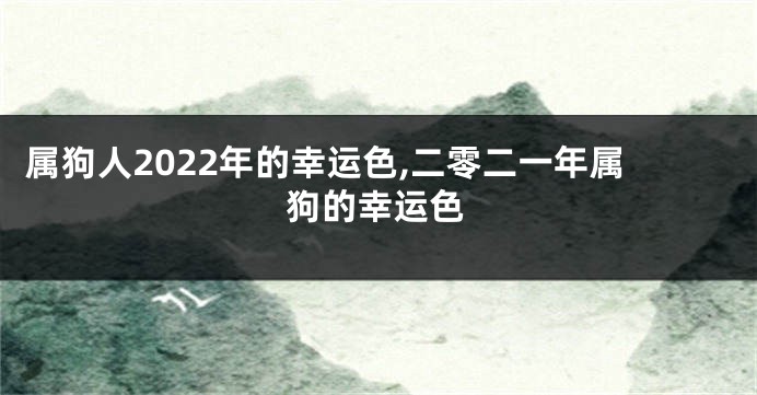 属狗人2022年的幸运色,二零二一年属狗的幸运色