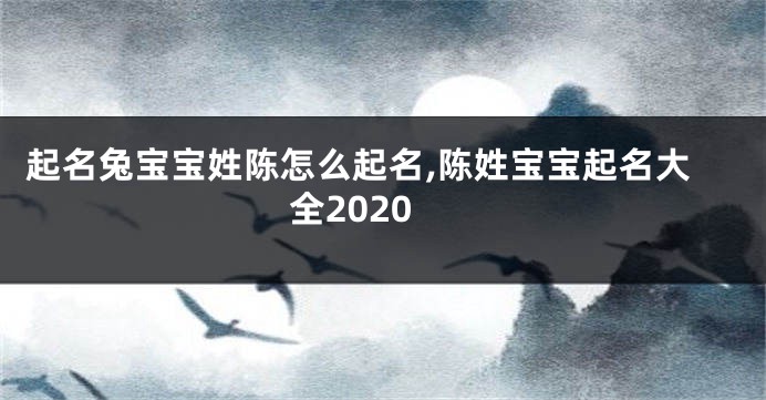 起名兔宝宝姓陈怎么起名,陈姓宝宝起名大全2020