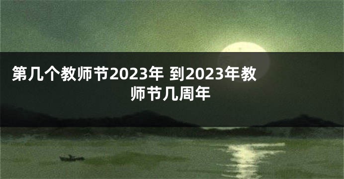 第几个教师节2023年 到2023年教师节几周年