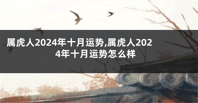 属虎人2024年十月运势,属虎人2024年十月运势怎么样