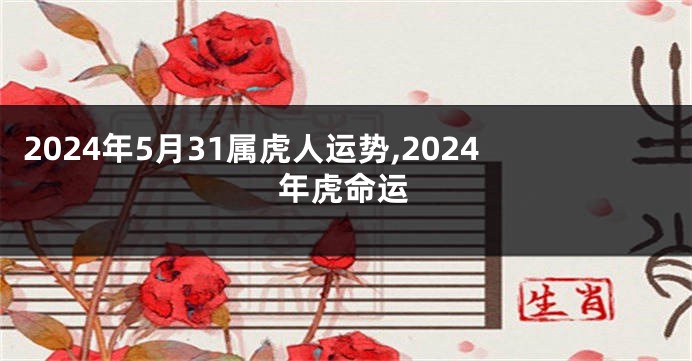 2024年5月31属虎人运势,2024年虎命运