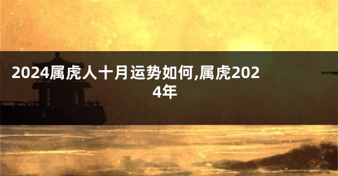 2024属虎人十月运势如何,属虎2024年