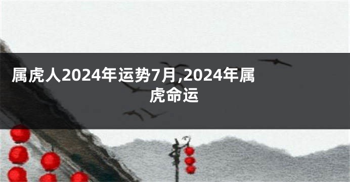 属虎人2024年运势7月,2024年属虎命运