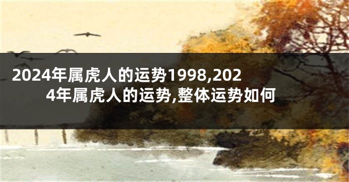 2024年属虎人的运势1998,2024年属虎人的运势,整体运势如何