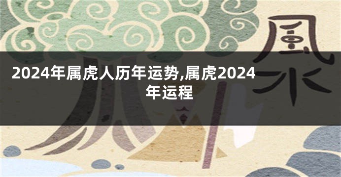 2024年属虎人历年运势,属虎2024年运程