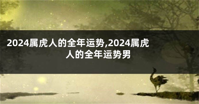 2024属虎人的全年运势,2024属虎人的全年运势男