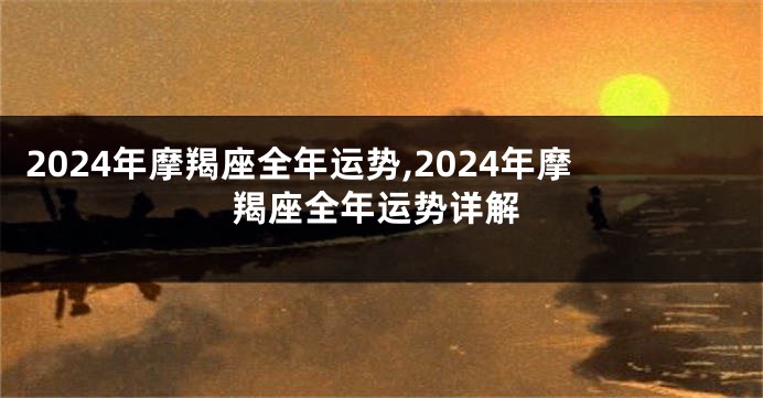 2024年摩羯座全年运势,2024年摩羯座全年运势详解