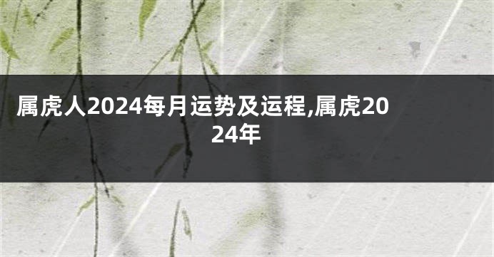 属虎人2024每月运势及运程,属虎2024年