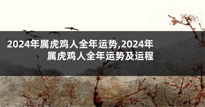 2024年属虎鸡人全年运势,2024年属虎鸡人全年运势及运程