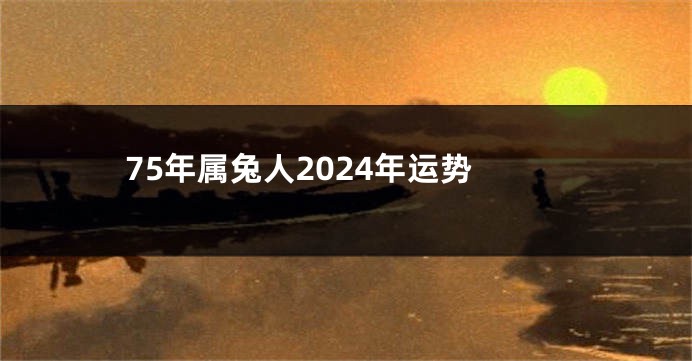 75年属兔人2024年运势