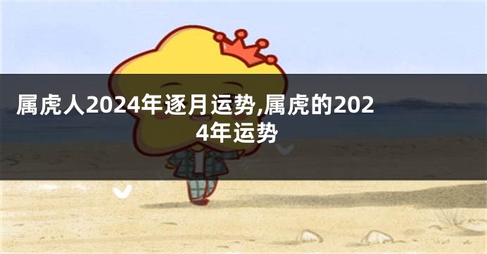 属虎人2024年逐月运势,属虎的2024年运势