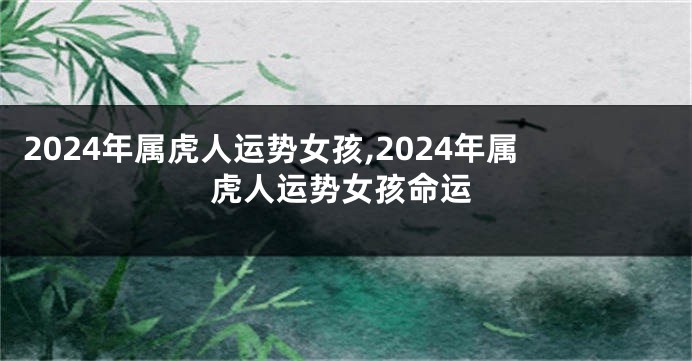 2024年属虎人运势女孩,2024年属虎人运势女孩命运