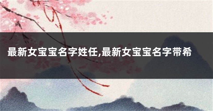 最新女宝宝名字姓任,最新女宝宝名字带希