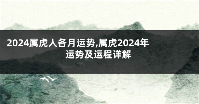 2024属虎人各月运势,属虎2024年运势及运程详解