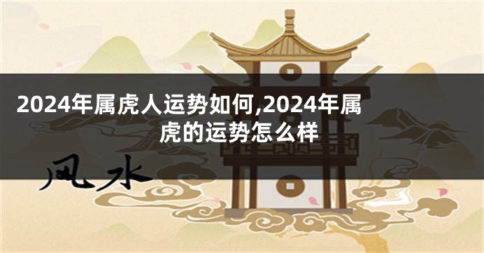 2024年属虎人运势如何,2024年属虎的运势怎么样