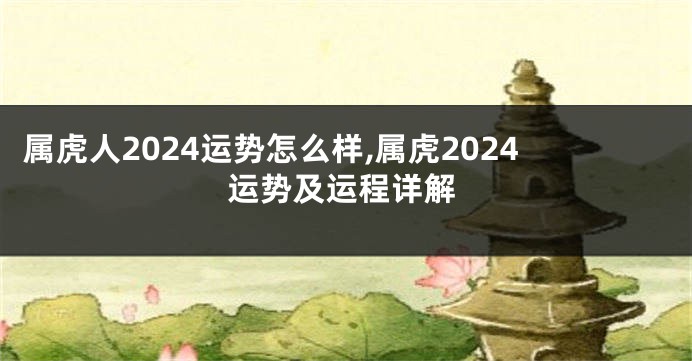 属虎人2024运势怎么样,属虎2024运势及运程详解