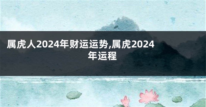 属虎人2024年财运运势,属虎2024年运程