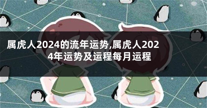 属虎人2024的流年运势,属虎人2024年运势及运程每月运程