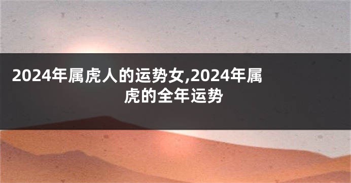 2024年属虎人的运势女,2024年属虎的全年运势