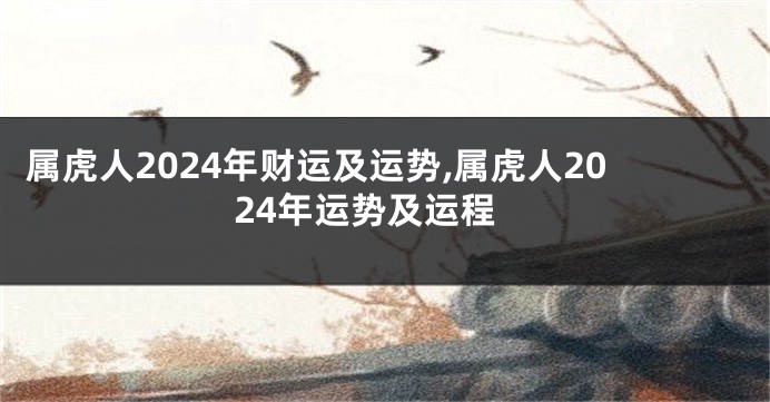 属虎人2024年财运及运势,属虎人2024年运势及运程