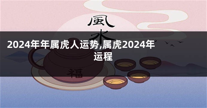 2024年年属虎人运势,属虎2024年运程