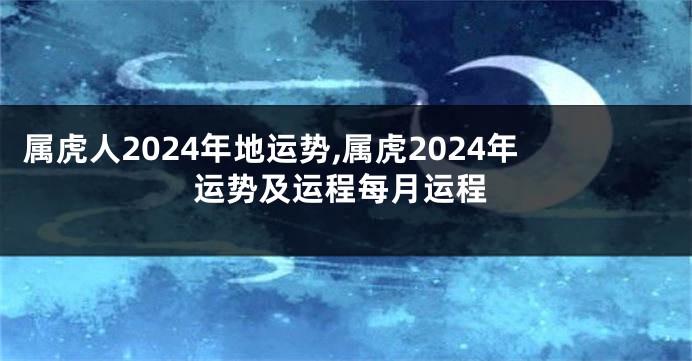 属虎人2024年地运势,属虎2024年运势及运程每月运程