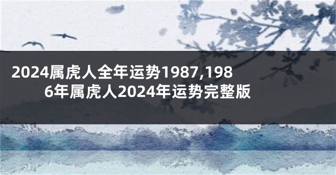 2024属虎人全年运势1987,1986年属虎人2024年运势完整版