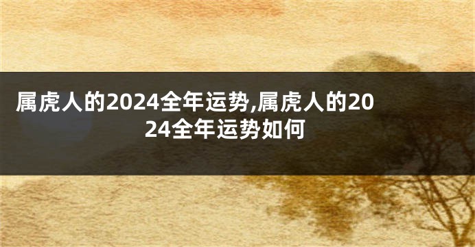 属虎人的2024全年运势,属虎人的2024全年运势如何