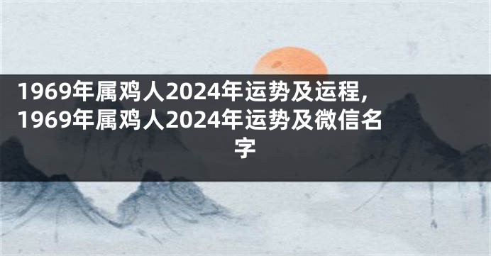 1969年属鸡人2024年运势及运程,1969年属鸡人2024年运势及微信名字