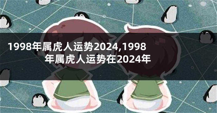 1998年属虎人运势2024,1998年属虎人运势在2024年