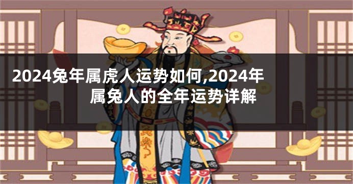 2024兔年属虎人运势如何,2024年属兔人的全年运势详解