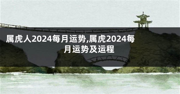 属虎人2024每月运势,属虎2024每月运势及运程