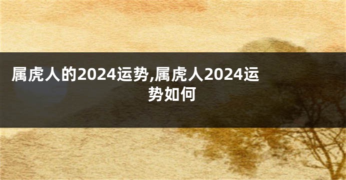 属虎人的2024运势,属虎人2024运势如何