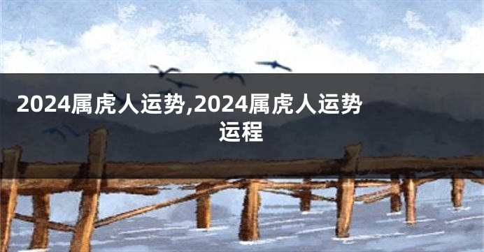 2024属虎人运势,2024属虎人运势运程