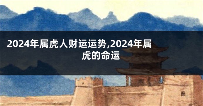 2024年属虎人财运运势,2024年属虎的命运